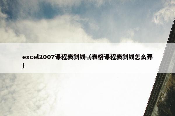 excel2007课程表斜线（表格课程表斜线怎么弄）