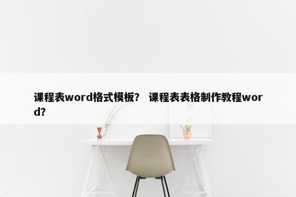 课程表word格式模板？ 课程表表格制作教程word？