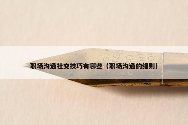 职场沟通社交技巧有哪些（职场沟通的细则）