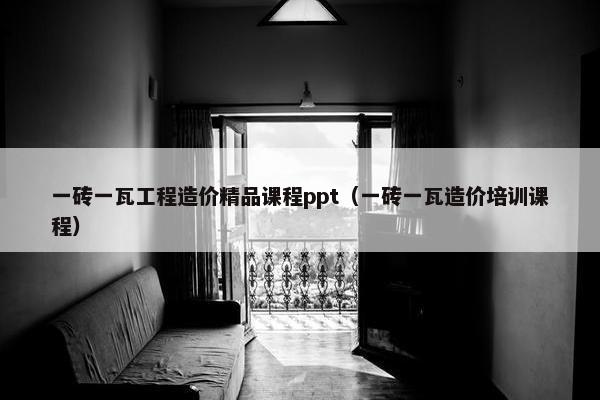 一砖一瓦工程造价精品课程ppt（一砖一瓦造价培训课程）
