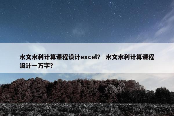 水文水利计算课程设计excel？ 水文水利计算课程设计一万字？