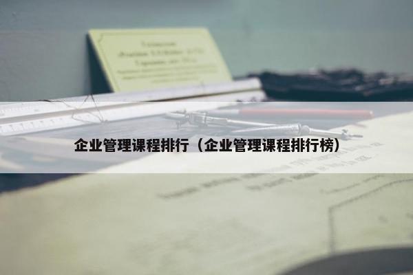 企业管理课程排行（企业管理课程排行榜）
