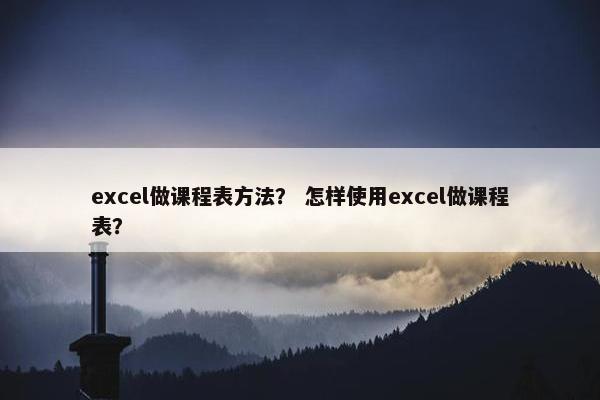 excel做课程表方法？ 怎样使用excel做课程表？