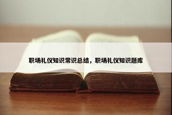 职场礼仪知识常识总结，职场礼仪知识题库