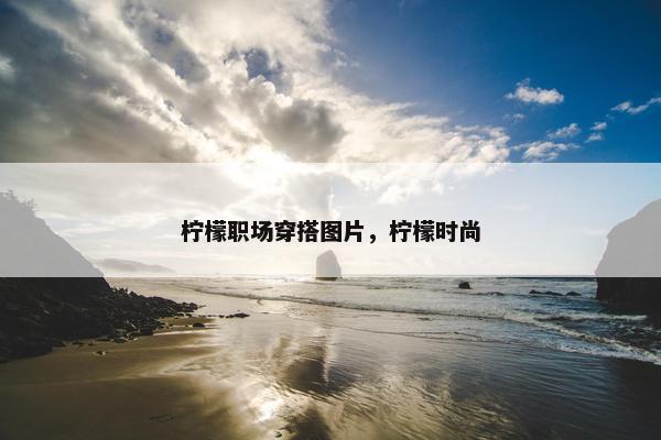 柠檬职场穿搭图片，柠檬时尚