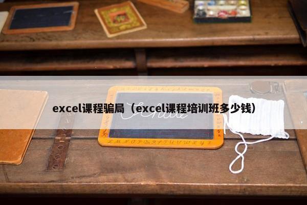 excel课程骗局（excel课程培训班多少钱）