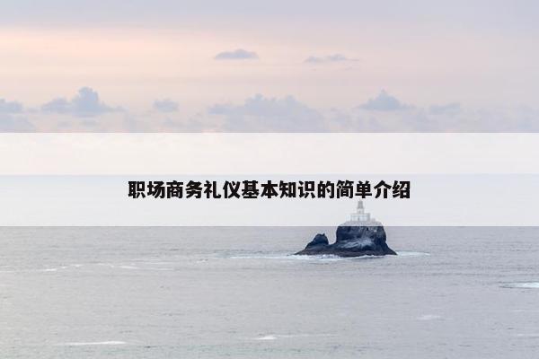 职场商务礼仪基本知识的简单介绍