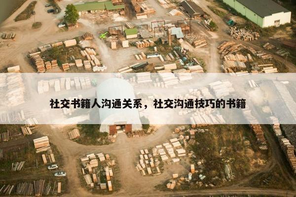 社交书籍人沟通关系，社交沟通技巧的书籍