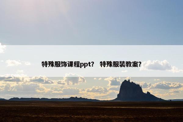 特殊服饰课程ppt？ 特殊服装教案？