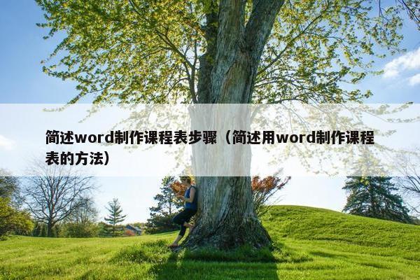 简述word制作课程表步骤（简述用word制作课程表的方法）
