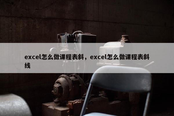 excel怎么做课程表斜，excel怎么做课程表斜线