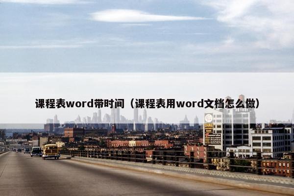 课程表word带时间（课程表用word文档怎么做）