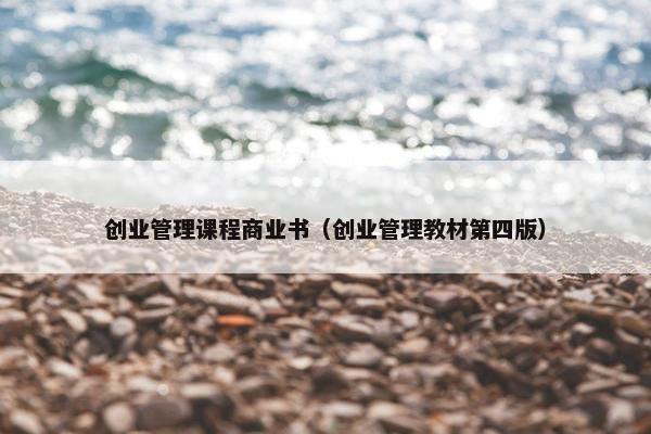创业管理课程商业书（创业管理教材第四版）