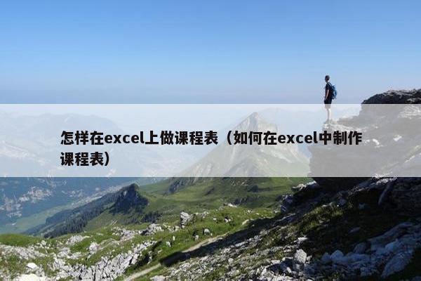 怎样在excel上做课程表（如何在excel中制作课程表）