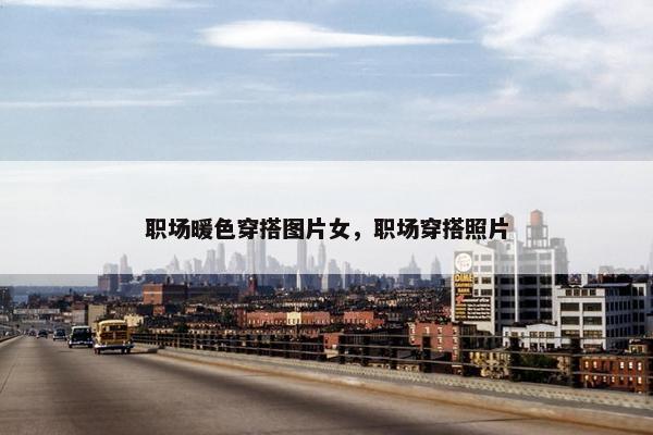 职场暖色穿搭图片女，职场穿搭照片