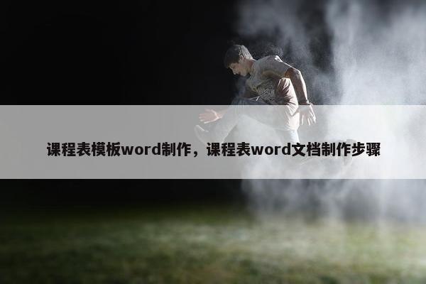 课程表模板word制作，课程表word文档制作步骤