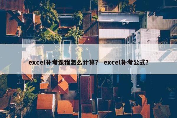 excel补考课程怎么计算？ excel补考公式？