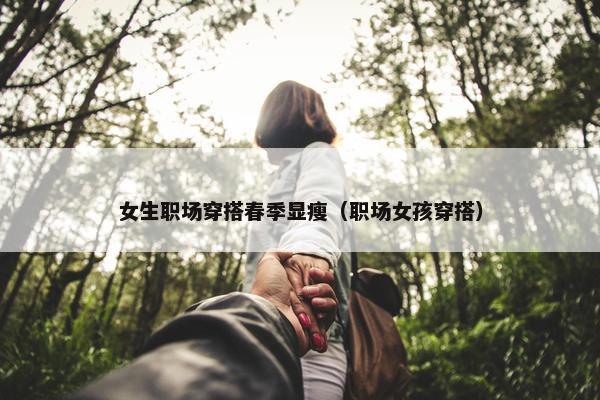 女生职场穿搭春季显瘦（职场女孩穿搭）