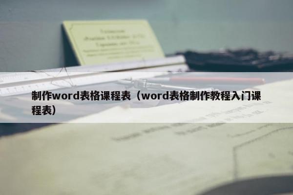 制作word表格课程表（word表格制作教程入门课程表）
