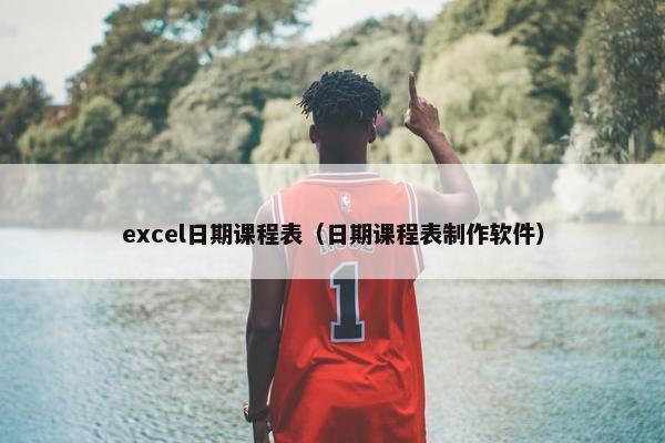 excel日期课程表（日期课程表制作软件）