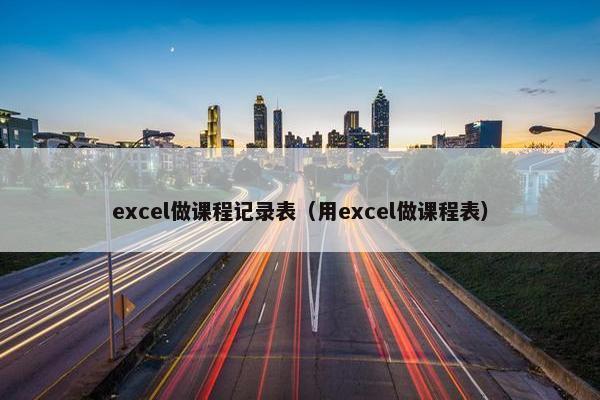 excel做课程记录表（用excel做课程表）