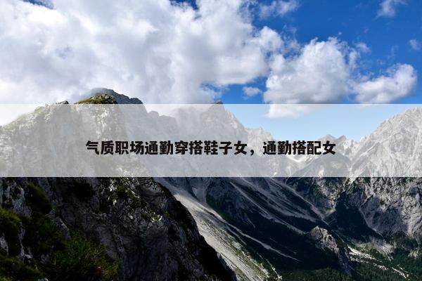 气质职场通勤穿搭鞋子女，通勤搭配女