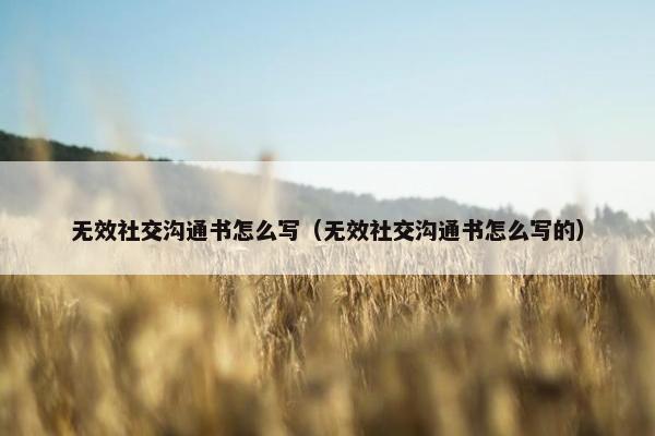 无效社交沟通书怎么写（无效社交沟通书怎么写的）