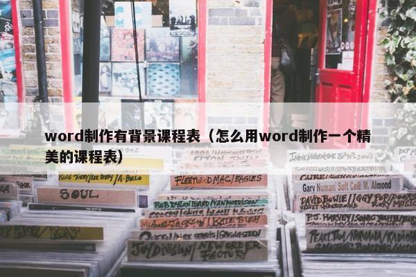 word制作有背景课程表（怎么用word制作一个精美的课程表）