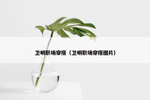 卫明职场穿搭（卫明职场穿搭图片）