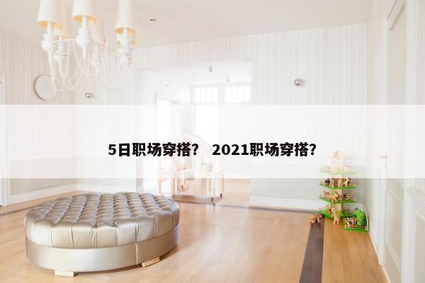 5日职场穿搭？ 2021职场穿搭？
