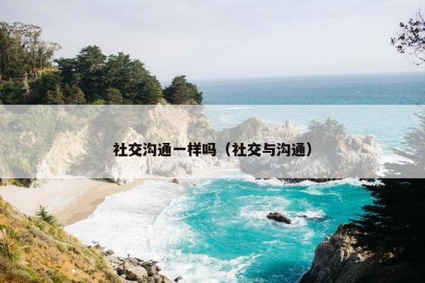 社交沟通一样吗（社交与沟通）