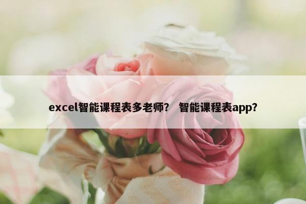 excel智能课程表多老师？ 智能课程表app？