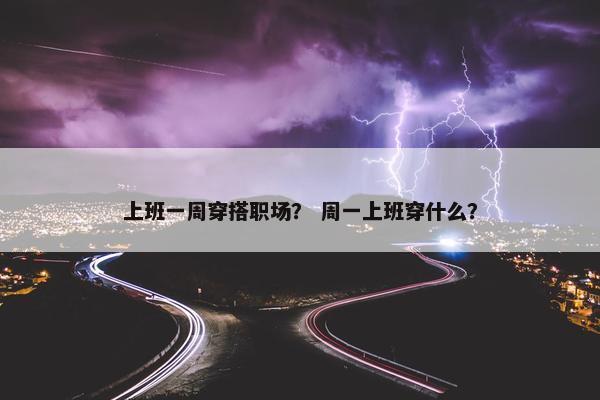 上班一周穿搭职场？ 周一上班穿什么？