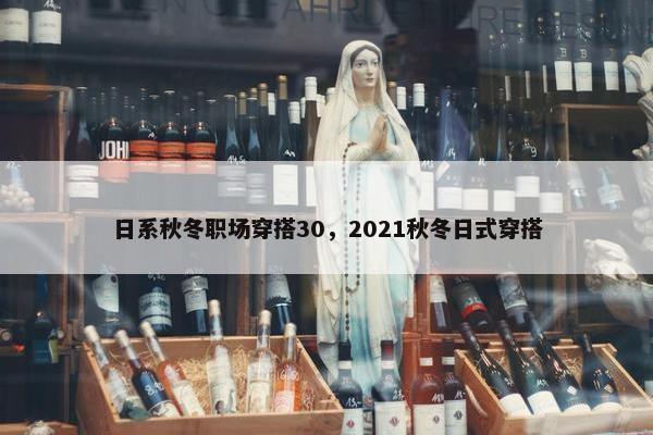 日系秋冬职场穿搭30，2021秋冬日式穿搭