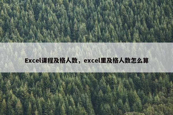 Excel课程及格人数，excel里及格人数怎么算