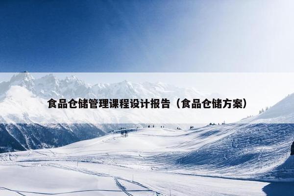 食品仓储管理课程设计报告（食品仓储方案）