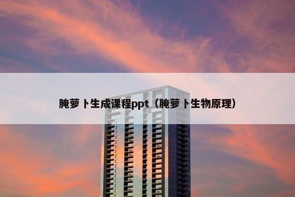 腌萝卜生成课程ppt（腌萝卜生物原理）