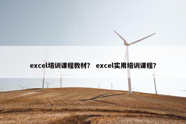 excel培训课程教材？ excel实用培训课程？