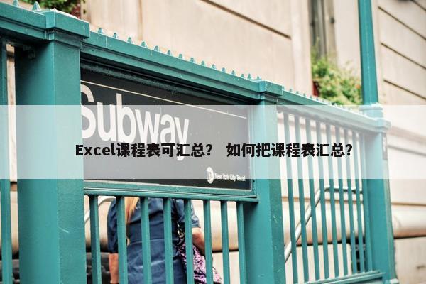 Excel课程表可汇总？ 如何把课程表汇总？