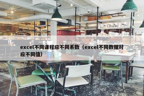 excel不同课程应不同系数（excel不同数据对应不同值）