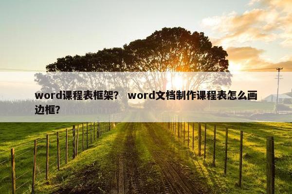 word课程表框架？ word文档制作课程表怎么画边框？
