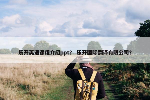 乐开英语课程介绍ppt？ 乐开国际翻译有限公司？