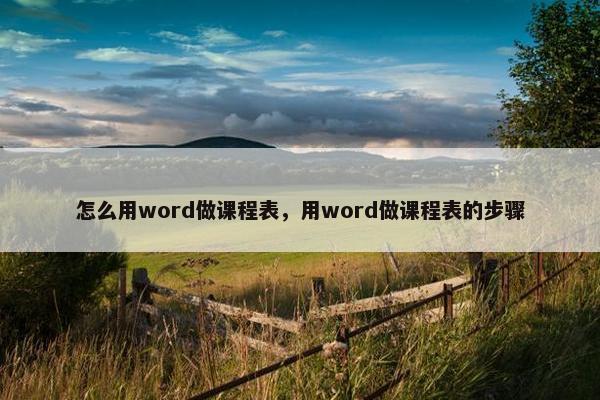 怎么用word做课程表，用word做课程表的步骤