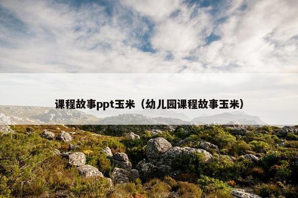 课程故事ppt玉米（幼儿园课程故事玉米）