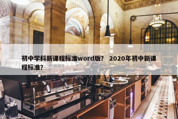 初中学科新课程标准word版？ 2020年初中新课程标准？