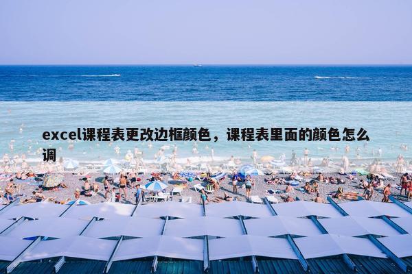 excel课程表更改边框颜色，课程表里面的颜色怎么调