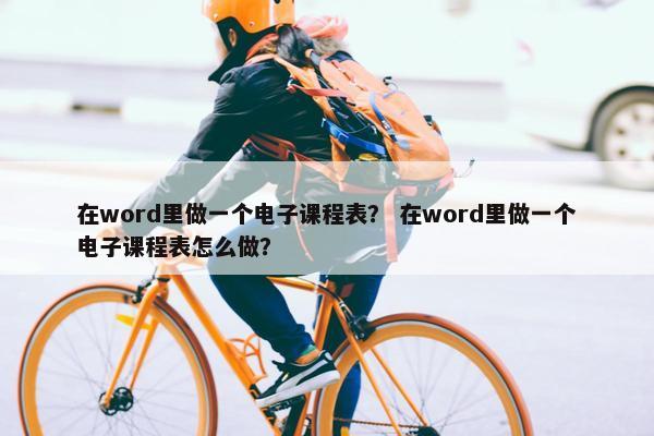 在word里做一个电子课程表？ 在word里做一个电子课程表怎么做？