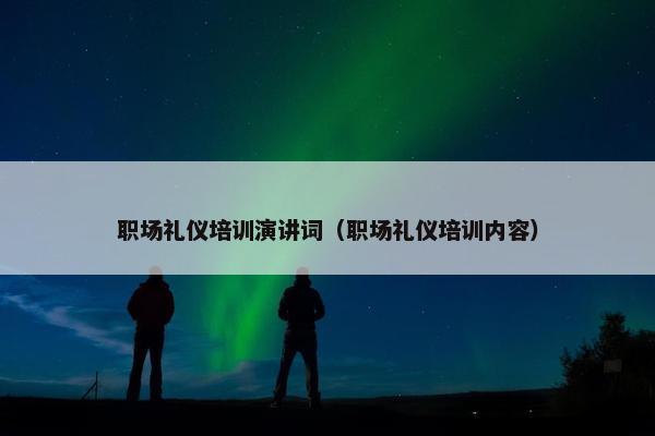 职场礼仪培训演讲词（职场礼仪培训内容）