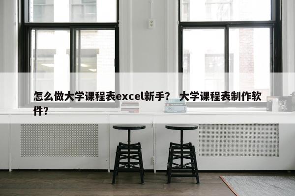 怎么做大学课程表excel新手？ 大学课程表制作软件？