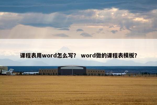 课程表用word怎么写？ word做的课程表模板？